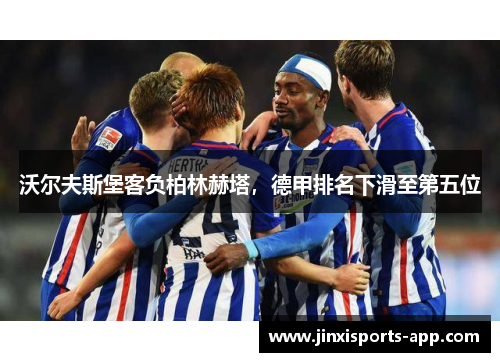 沃尔夫斯堡客负柏林赫塔,德甲排名下滑至第五位