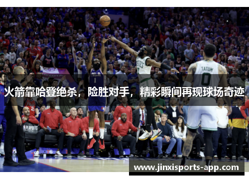 火箭靠哈登绝杀,险胜对手,精彩瞬间再现球场奇迹
