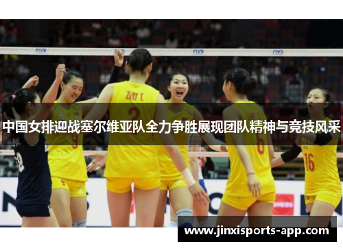 中国女排迎战塞尔维亚队全力争胜展现团队精神与竞技风采